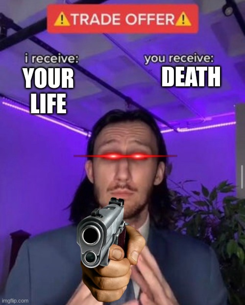 yo life be mine |  DEATH; YOUR LIFE | image tagged in i receive you receive | made w/ Imgflip meme maker