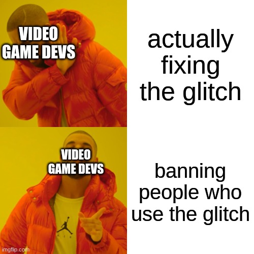 son of a glitch | actually fixing the glitch; VIDEO GAME DEVS; banning people who use the glitch; VIDEO GAME DEVS | image tagged in memes,drake hotline bling,bruh,video games | made w/ Imgflip meme maker