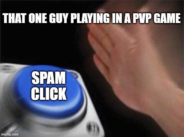 A Random person be like in pvp games: | THAT ONE GUY PLAYING IN A PVP GAME; SPAM CLICK | image tagged in memes,blank nut button | made w/ Imgflip meme maker