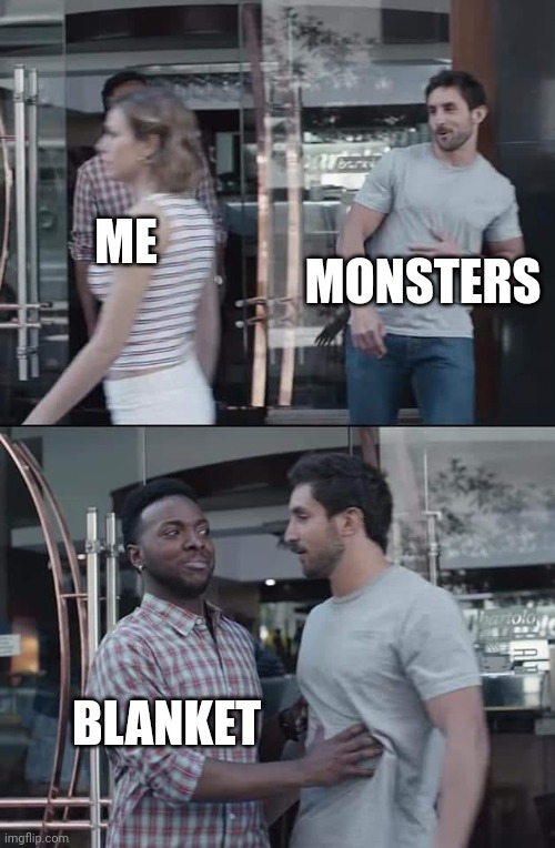 black guy stopping |  MONSTERS; ME; BLANKET | image tagged in black guy stopping | made w/ Imgflip meme maker