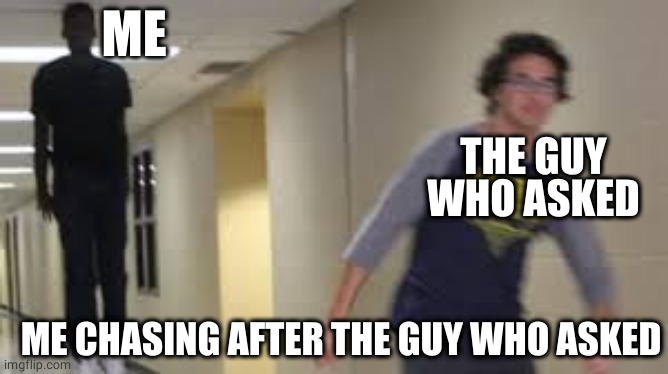 Who did ask?... |  ME; THE GUY WHO ASKED; ME CHASING AFTER THE GUY WHO ASKED | image tagged in guy being chased meme,hop in we're gonna find who asked | made w/ Imgflip meme maker