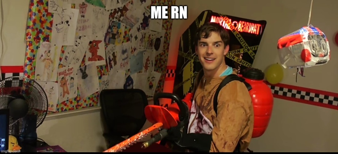 Matpat goes crazy | ME RN | image tagged in matpat goes crazy | made w/ Imgflip meme maker