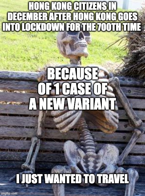 Waiting Skeleton Meme | HONG KONG CITIZENS IN DECEMBER AFTER HONG KONG GOES INTO LOCKDOWN FOR THE 700TH TIME; BECAUSE OF 1 CASE OF A NEW VARIANT; I JUST WANTED TO TRAVEL | image tagged in memes,waiting skeleton | made w/ Imgflip meme maker
