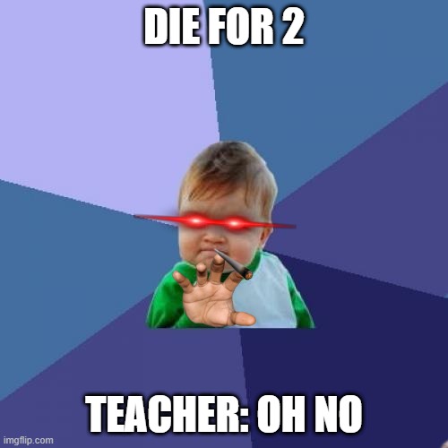 get F in school | DIE FOR 2; TEACHER: OH NO | image tagged in memes,success kid | made w/ Imgflip meme maker