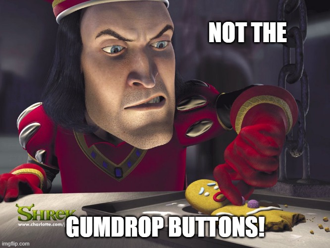 Lord Farquad | NOT THE; GUMDROP BUTTONS! | image tagged in lord farquad | made w/ Imgflip meme maker
