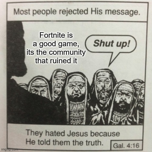 They hated jesus because he told them the truth | Fortnite is a good game, its the community that ruined it | image tagged in they hated jesus because he told them the truth | made w/ Imgflip meme maker