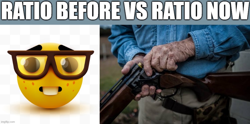 i can't upload image in discord because it failed | RATIO BEFORE VS RATIO NOW | image tagged in nerd emoji,man loading rifle | made w/ Imgflip meme maker