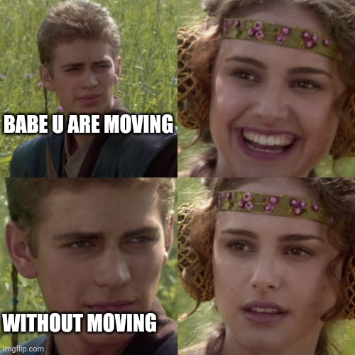 For the better right blank | BABE U ARE MOVING; WITHOUT MOVING | image tagged in for the better right blank | made w/ Imgflip meme maker