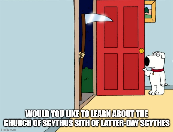 WOULD YOU LIKE TO LEARN ABOUT THE CHURCH OF SCYTHUS SITH OF LATTER-DAY SCYTHES | image tagged in scythe,grim reaper | made w/ Imgflip meme maker