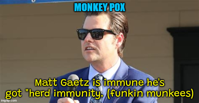 Matt Pox | MONKEY POX; Matt Gaetz is immune he's got "herd immunity. (funkin munkees) | image tagged in gaetz,gop,maga,cdc,trump | made w/ Imgflip meme maker