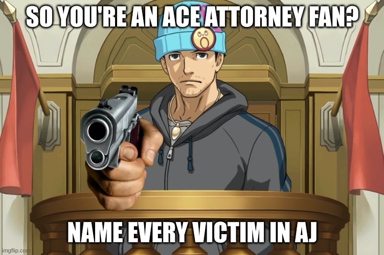 Oh you like ace attorney? | SO YOU'RE AN ACE ATTORNEY FAN? NAME EVERY VICTIM IN AJ | image tagged in so you're an ace attorney fan name every ___ | made w/ Imgflip meme maker
