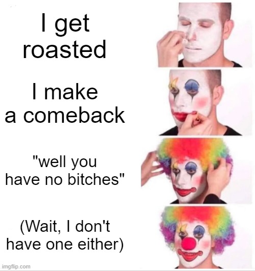 U HAVE THE STOOPID IF U SAY THIS | I get roasted; I make a comeback; "well you have no bitches"; (Wait, I don't have one either) | image tagged in memes,clown applying makeup,no bitches | made w/ Imgflip meme maker