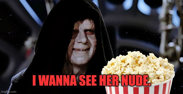 Star Wars Emperor | I WANNA SEE HER NUDE. | image tagged in star wars emperor | made w/ Imgflip meme maker