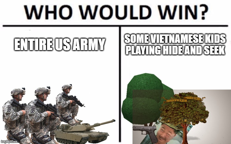 Vietnam | ENTIRE US ARMY; SOME VIETNAMESE KIDS PLAYING HIDE AND SEEK | image tagged in memes,who would win | made w/ Imgflip meme maker