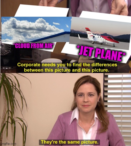 -Crew upstairs. | *CLOUD FROM AIR*; *JET PLANE* | image tagged in memes,they're the same picture,too damn high,jet,airplane,totally looks like | made w/ Imgflip meme maker