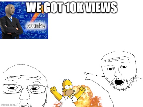 10k views! | WE GOT 10K VIEWS | image tagged in 10k,happy | made w/ Imgflip meme maker