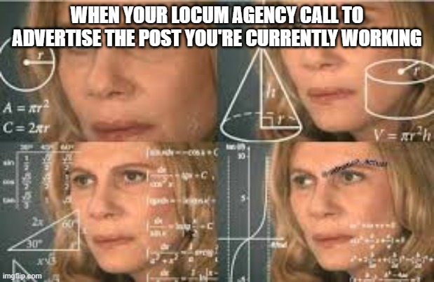 calculations girl | WHEN YOUR LOCUM AGENCY CALL TO ADVERTISE THE POST YOU'RE CURRENTLY WORKING | image tagged in calculations girl | made w/ Imgflip meme maker