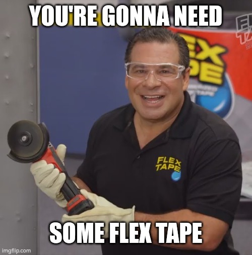 Phil Swift Flex Tape | YOU'RE GONNA NEED SOME FLEX TAPE | image tagged in phil swift flex tape | made w/ Imgflip meme maker