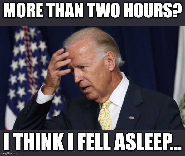 Joe Biden worries | MORE THAN TWO HOURS? I THINK I FELL ASLEEP... | image tagged in joe biden worries | made w/ Imgflip meme maker