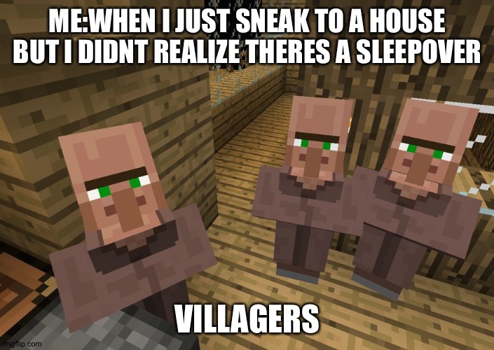 WHEN THERES A SLEEPOVER !! | ME:WHEN I JUST SNEAK TO A HOUSE BUT I DIDNT REALIZE THERES A SLEEPOVER; VILLAGERS | image tagged in minecraft villagers | made w/ Imgflip meme maker