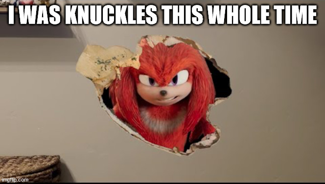 I am in your walls | I WAS KNUCKLES THIS WHOLE TIME | image tagged in i am in your walls | made w/ Imgflip meme maker