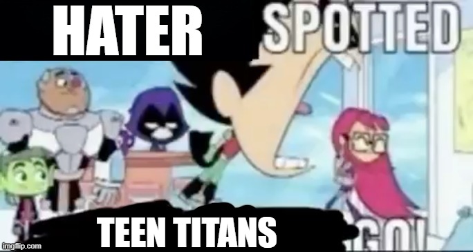 ____ spotted ____ go! | HATER TEEN TITANS | image tagged in ____ spotted ____ go | made w/ Imgflip meme maker