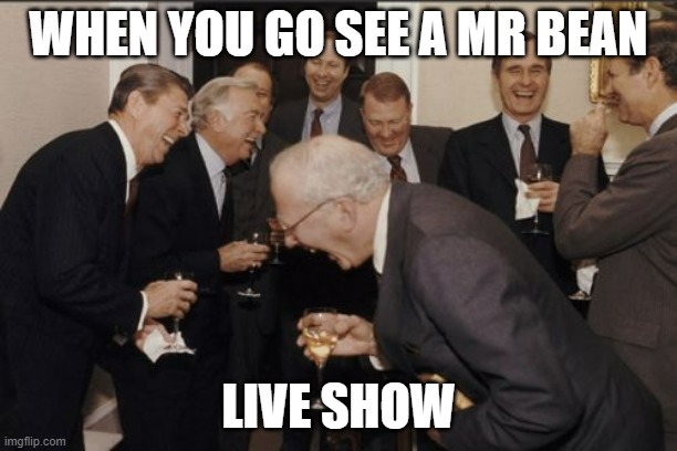 mrbean meme |  WHEN YOU GO SEE A MR BEAN; LIVE SHOW | image tagged in memes,laughing men in suits,mrbean,liveshow,mrbean liveshow | made w/ Imgflip meme maker