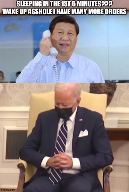 SLEEPING IN THE 1ST 5 MINUTES??? WAKE UP ASSHOLE I HAVE MANY MORE ORDERS | image tagged in xi jinping,sleeping biden | made w/ Imgflip meme maker