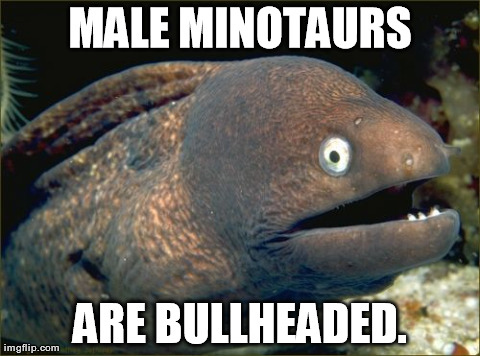 Bad Joke Eel Meme | MALE MINOTAURS ARE BULLHEADED. | image tagged in memes,bad joke eel | made w/ Imgflip meme maker