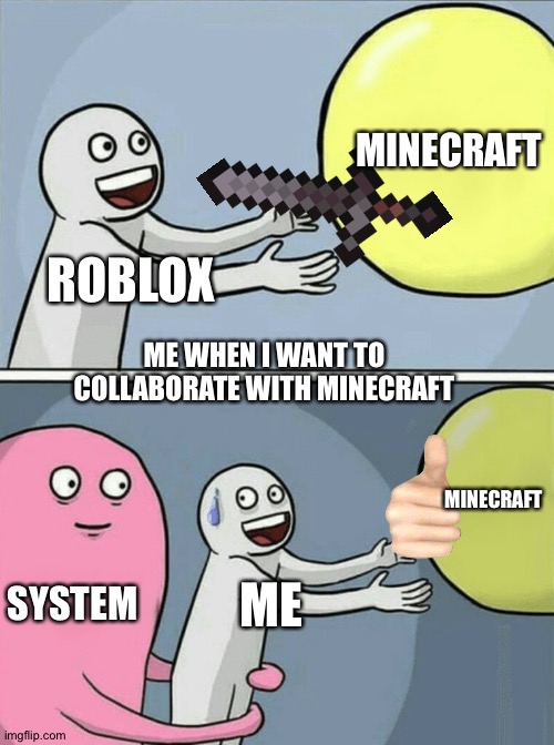 ME WHEN I WANNA COLLABORATE WITH MINECRAFT | MINECRAFT; ROBLOX; ME WHEN I WANT TO COLLABORATE WITH MINECRAFT; MINECRAFT; SYSTEM; ME | image tagged in memes,running away balloon,minecraft,roblox | made w/ Imgflip meme maker