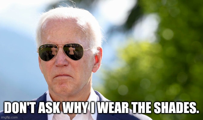Joe Biden Shades | DON'T ASK WHY I WEAR THE SHADES. | image tagged in cool joe biden,drugs are bad,political meme | made w/ Imgflip meme maker