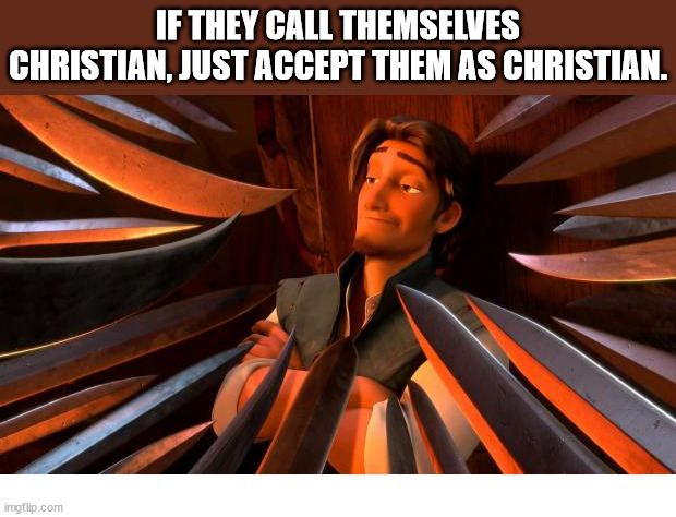 Why not? | IF THEY CALL THEMSELVES CHRISTIAN, JUST ACCEPT THEM AS CHRISTIAN. | image tagged in flynn rider swords,dank,christian,memes,r/dankchristianmemes | made w/ Imgflip meme maker