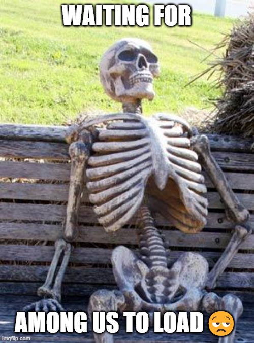 Waiting Skeleton Meme | WAITING FOR; AMONG US TO LOAD😒 | image tagged in memes,waiting skeleton | made w/ Imgflip meme maker