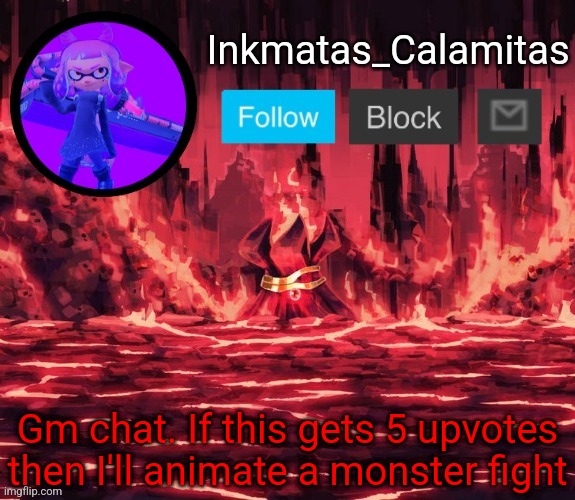 I might just do it anyways | Gm chat. If this gets 5 upvotes then I'll animate a monster fight | image tagged in inkmatas_calamitas announcement template thanks king_of_hearts | made w/ Imgflip meme maker