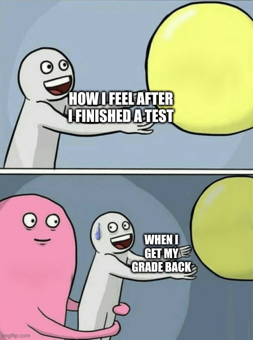 Test grades be like | HOW I FEEL AFTER I FINISHED A TEST; WHEN I GET MY GRADE BACK | image tagged in memes,running away balloon | made w/ Imgflip meme maker