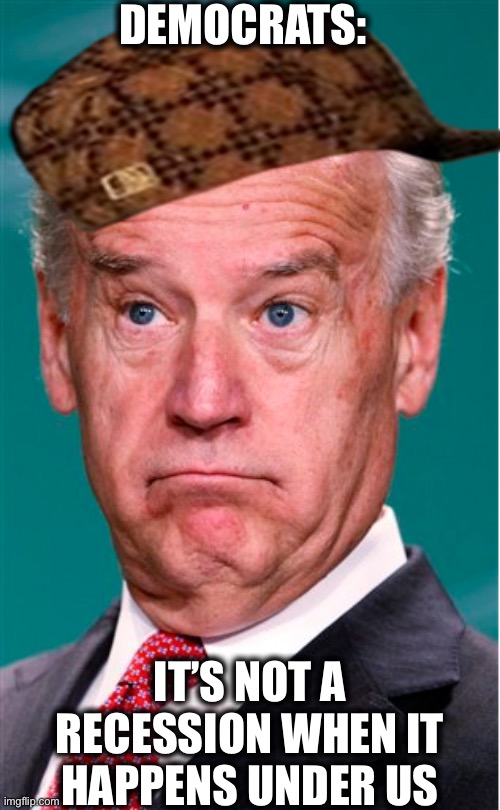 Sorry Dems, we are in a recession all thanks to your bullshit | DEMOCRATS:; IT’S NOT A RECESSION WHEN IT HAPPENS UNDER US | image tagged in joe biden,liberal logic,liberal hypocrisy,stupid liberals,memes,democratic party | made w/ Imgflip meme maker