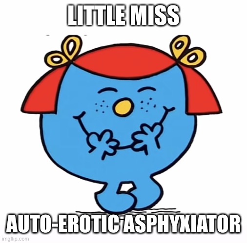 Little miss | LITTLE MISS; AUTO-EROTIC ASPHYXIATOR | image tagged in little miss | made w/ Imgflip meme maker