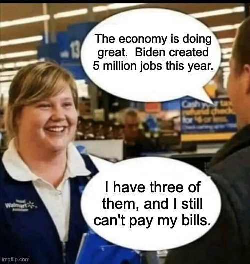 Economy | The economy is doing great.  Biden created 5 million jobs this year. I have three of them, and I still can't pay my bills. | image tagged in biden | made w/ Imgflip meme maker