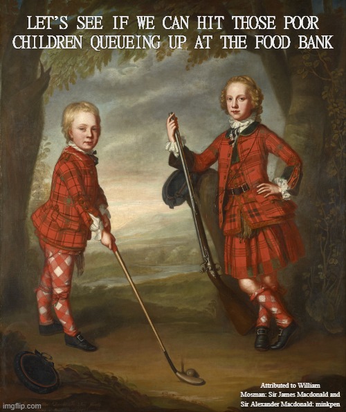 Upper Class To**ers | LET’S SEE IF WE CAN HIT THOSE POOR CHILDREN QUEUEING UP AT THE FOOD BANK; Attributed to William Mosman: Sir James Macdonald and Sir Alexander Macdonald: minkpen | image tagged in art memes,golf,socialist,democracy,poverty,inequality | made w/ Imgflip meme maker