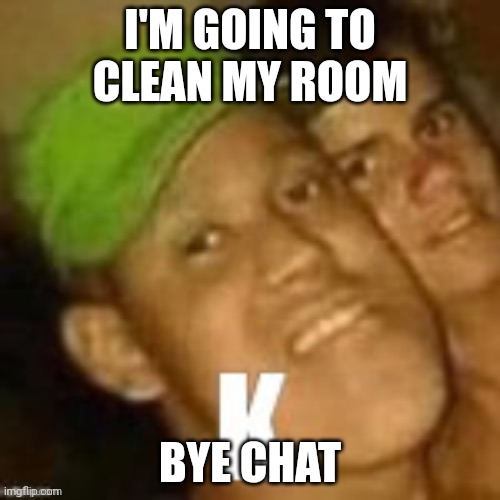 Buzz lightyear | I'M GOING TO CLEAN MY ROOM; BYE CHAT | image tagged in buzz lightyear | made w/ Imgflip meme maker
