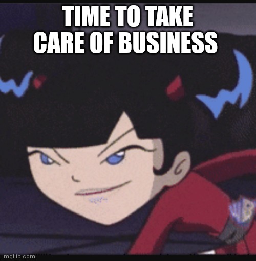 Kimiko tohomiko | TIME TO TAKE CARE OF BUSINESS | image tagged in funny memes | made w/ Imgflip meme maker