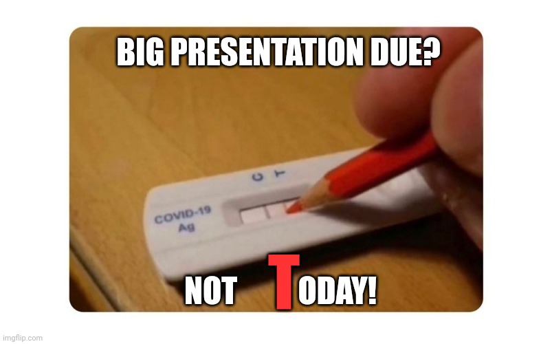 Covid rapid test | BIG PRESENTATION DUE? NOT          ODAY! T | image tagged in covid rapid test | made w/ Imgflip meme maker