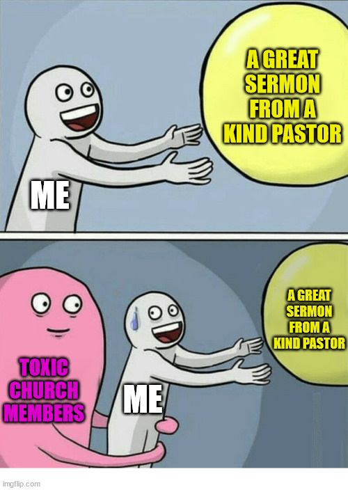 Can't have everything | A GREAT SERMON FROM A KIND PASTOR; ME; A GREAT SERMON FROM A KIND PASTOR; TOXIC CHURCH MEMBERS; ME | image tagged in memes,running away balloon,dank,christian,r/dankchristianmemes | made w/ Imgflip meme maker