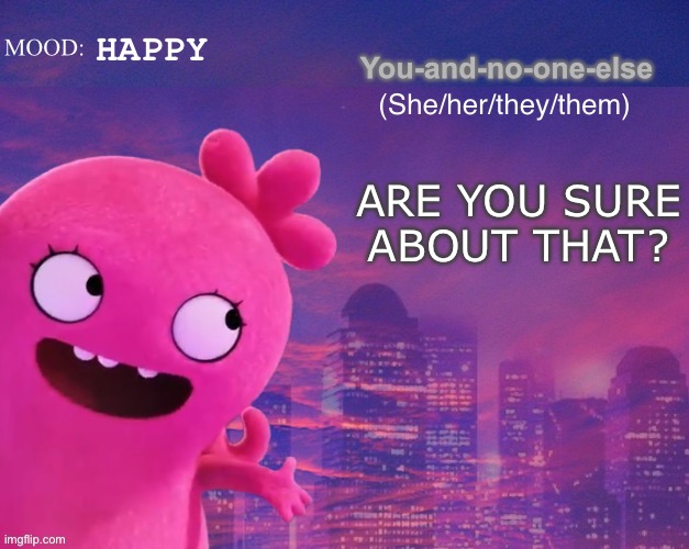 HAPPY ARE YOU SURE ABOUT THAT? | image tagged in you and no one else s thing | made w/ Imgflip meme maker