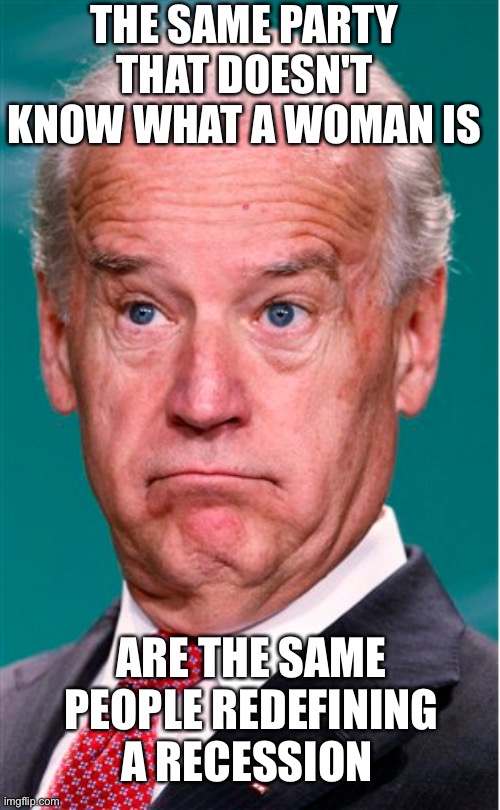 Joe Biden | THE SAME PARTY THAT DOESN'T KNOW WHAT A WOMAN IS; ARE THE SAME PEOPLE REDEFINING A RECESSION | image tagged in joe biden | made w/ Imgflip meme maker