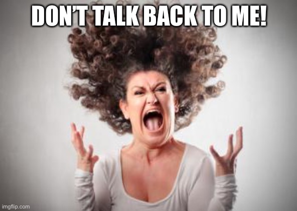 Angry mom | DON’T TALK BACK TO ME! | image tagged in angry mom | made w/ Imgflip meme maker