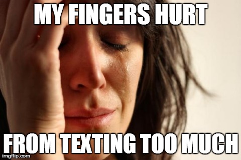 First World Problems Meme | MY FINGERS HURT FROM TEXTING TOO MUCH | image tagged in memes,first world problems,AdviceAnimals | made w/ Imgflip meme maker
