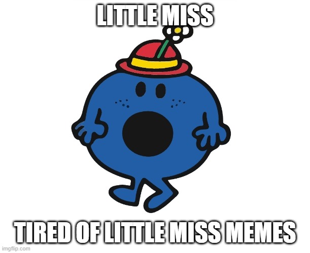 Little Miss Tired | LITTLE MISS; TIRED OF LITTLE MISS MEMES | image tagged in little miss | made w/ Imgflip meme maker