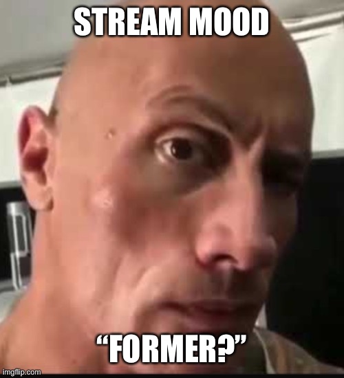 Dwayne Johnson eyebrow raise | STREAM MOOD; “FORMER?” | image tagged in dwayne johnson eyebrow raise | made w/ Imgflip meme maker