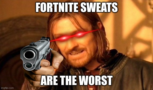 fortnite | FORTNITE SWEATS; ARE THE WORST | image tagged in memes,one does not simply | made w/ Imgflip meme maker